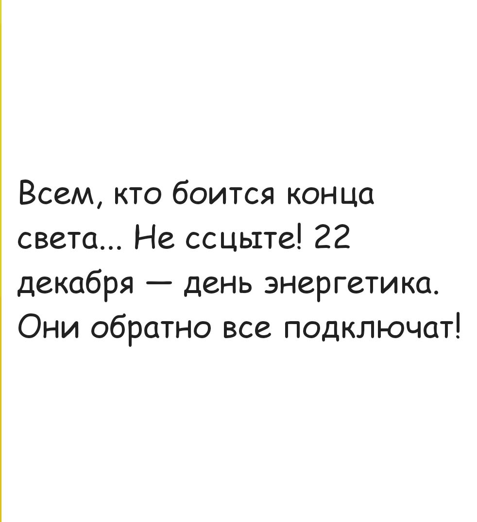 Всем кто боится конца света Не ссцыте 22 декабря день энергетика Они обратно все подключат