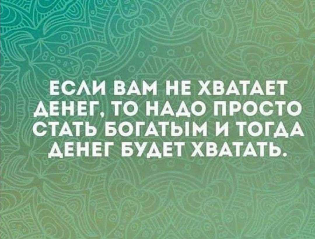 ЕСЛИ ВАМ НЕ ХВАТАЕТ АЕНЕГ ТО НАДО ПРОСТО СТАТЬ БОГАТЫМ И ТОГДА АЕНЕГ БУДЕТ ХВАТАТЬ