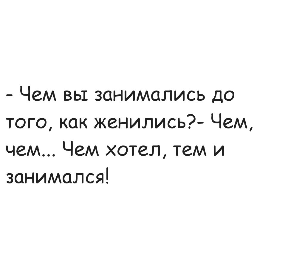 Чем вы занимались до того как женились Чем чем Чем хотел тем и занимался