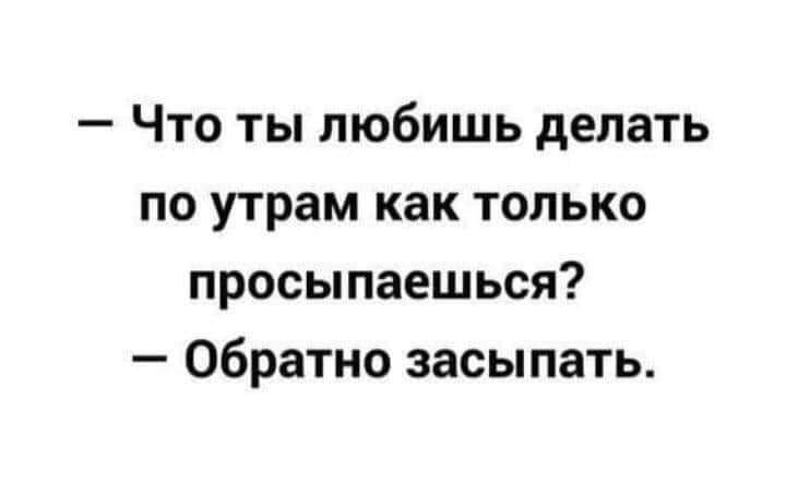 Что ты любишь делать по утрам как только просыпаешься Обратно засыпать