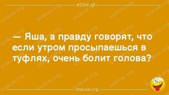 208945 Яша а правду говорят что если утром просыпаешься в туфлях очень болит голова