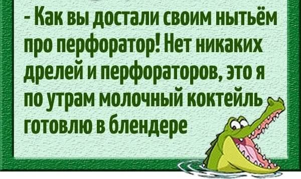 Как вы достали своим нытьём про перфоратор Нет никаких дрелейи перфораторов этоя по утрам молочный коктеиль ы готовлю в блендере у