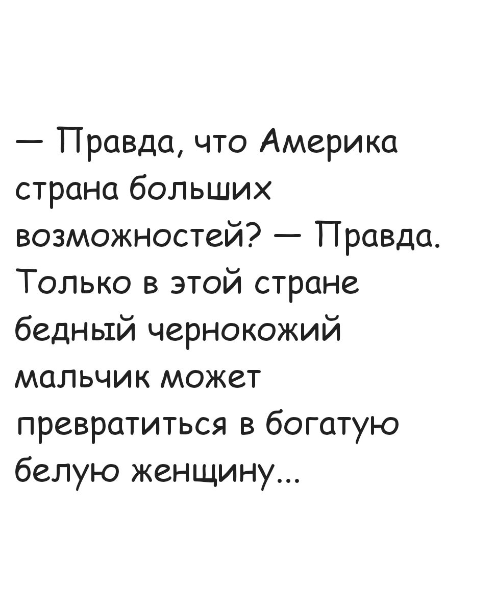 Правда что Америка страна больших возможностей Правда Только в этой стране бедный чернокожий мальчик может превратиться в богатую белую женщину