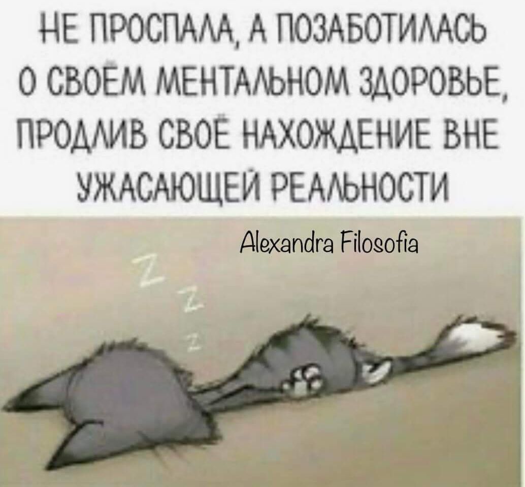 НЕ ПРОСПАЛА А ПОЗАБОТИЛАСЬ 0 СВОЕМ МЕНТАЛЬНОМ ЗДОРОВЬЕ ПРОДЛИВ СВОЁ НАХОЖДЕНИЕ ВНЕ УЖАСАЮЩЕЙ РЕАЛЬНОСТИ