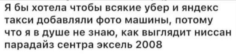 Я бы хотела чтобы всякие убер и яндекс такси добавляли фото машины потому что я в душе не знаю как выглядит ниссан парадайз сентра эксель 2008