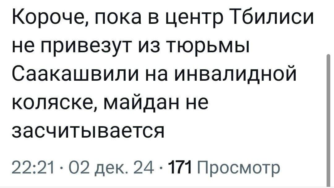 Короче пока в центр Тбилиси не привезут из тюрьмы Саакашвили на инвалидной коляске майдан не засчитывается 2221 02 дек 24 171 Просмотр