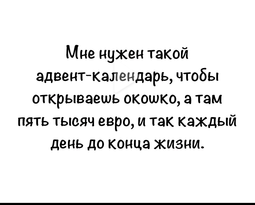 Мне нужен такой адвент календарь чтобы открываешь окошко а там пять тысяч евро и так каждый день до конца жизни