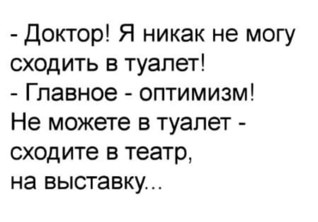 Доктор Я никак не могу сходить в туалет Главное оптимизм Не можете в туалет сходите в театр на выставку