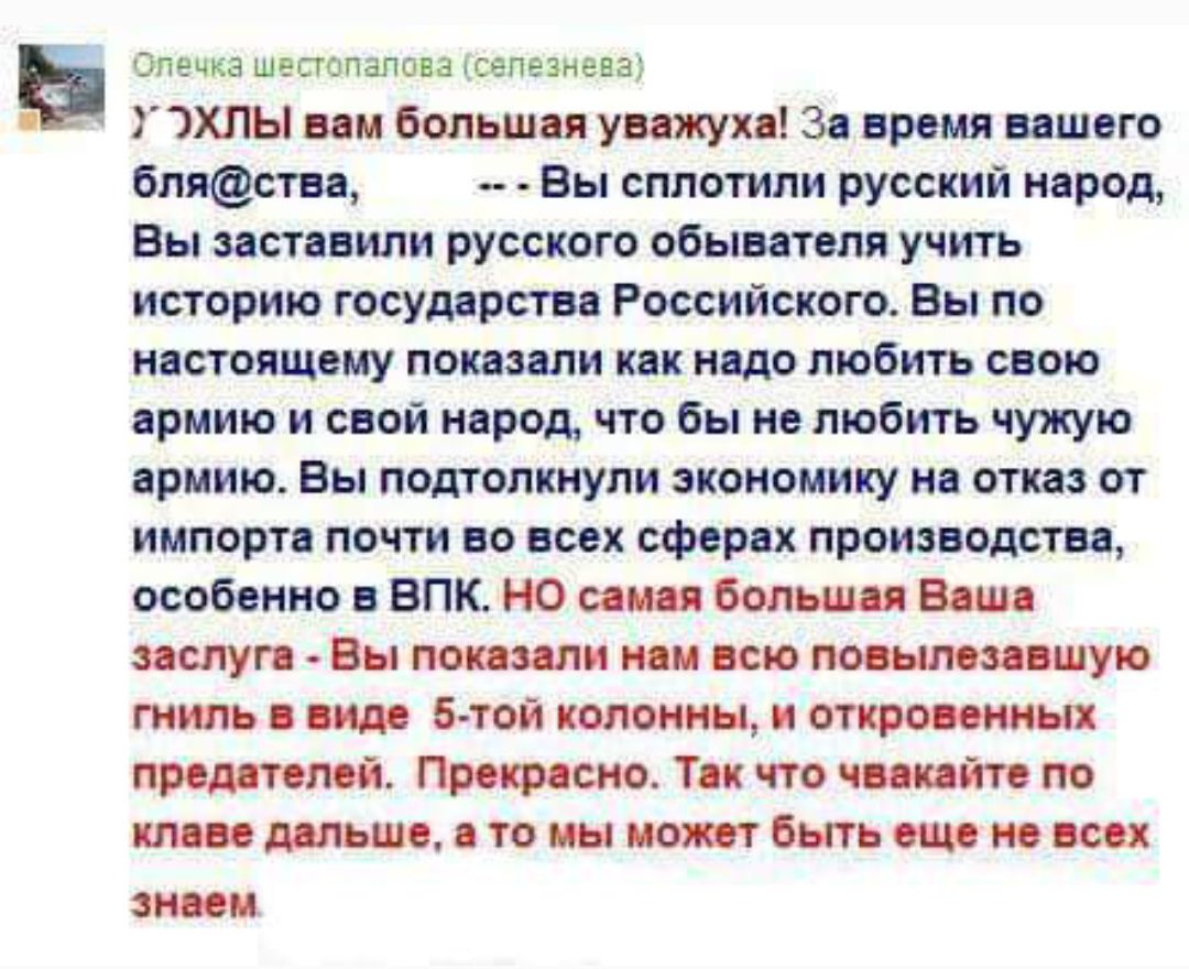 Олечка шестопалова сепезнева 3 ЭХЛЫ вам большая уважуха За время вашего бляства Вы сплотили русский народ Вы заставили русского обывателя учить историю государства Российского Вы по настоящему показали как надо любить свою армию и свой народ что бы не любить чужую армию Вы подтолкнули экономику на отказ от импорта почти во всех сферах производства 