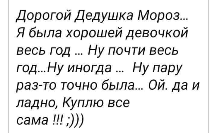 Дорогой Дедушка Мороз Я была хорошей девочкой весь год Ну почти весь годНу иногда Ну пару раз то точно была ОЙ да и ладно Куплю все сама