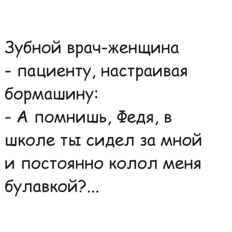 Зубной врач женщина пациенту настраивая бормашину А помнишь Федя в школе ты сидел за мной и постоянно колол меня булавкой2