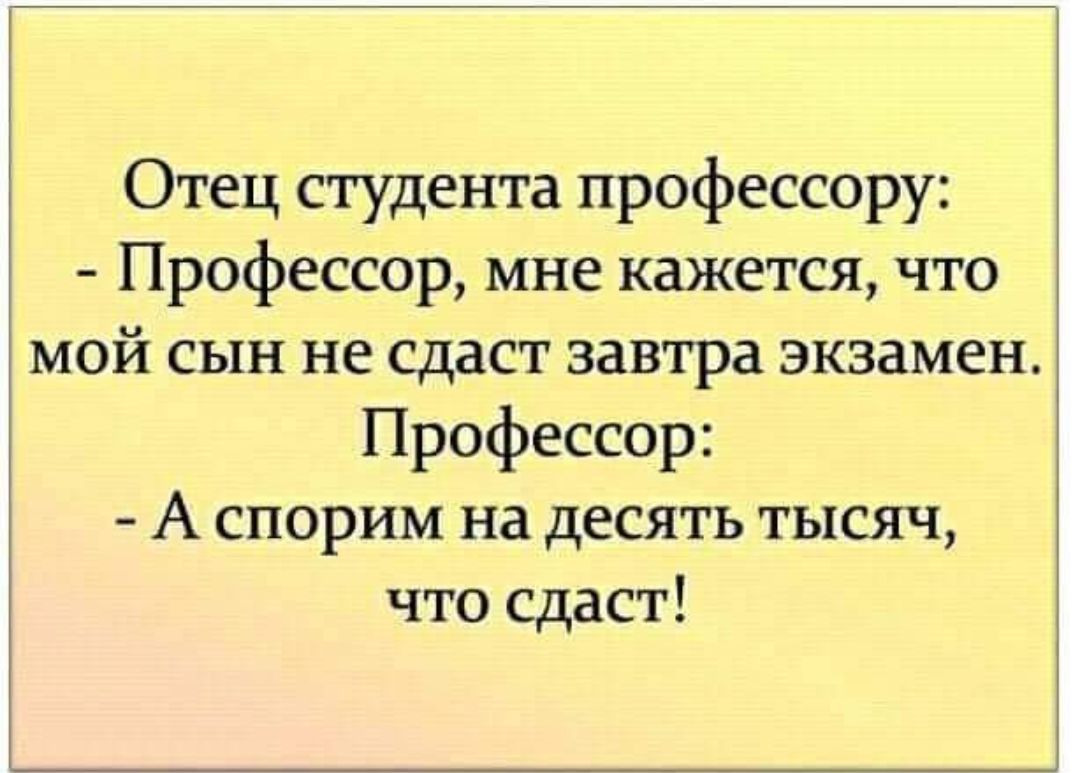 Отец студента профессору Профессор мне кажется что мой сын не сдаст завтра экзамен Профессор А спорим на десять тысяч что сдаст