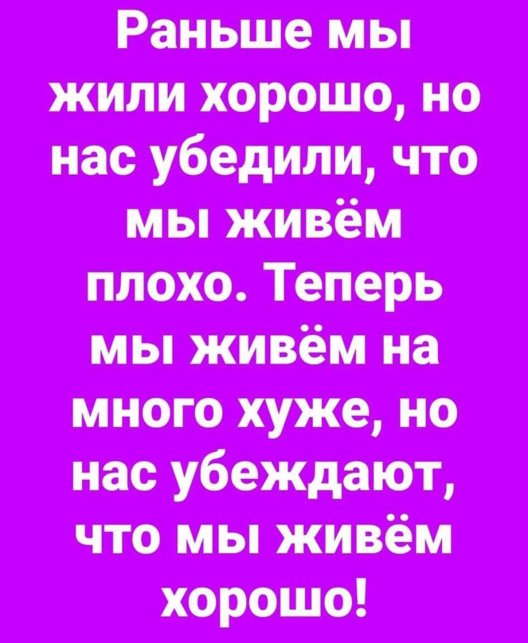 жили хорошо но нас убедили что мы живём плохо Теперь мы живём на много хуже но