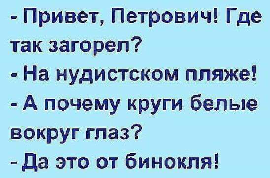 Привет Петрович Где так загорел На нудистском пляже А почему круги белые вокруг глаз Да это от бинокля