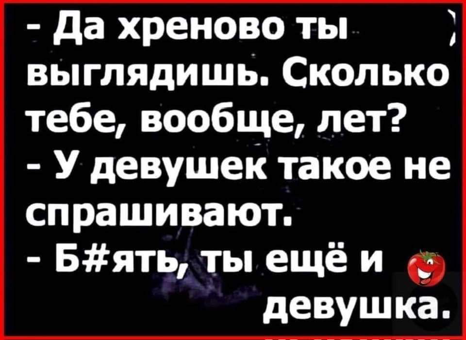 Да хреново ты у выглядишь Сколько тебе вообще лет У девушек такое не спрашивают Бять ты ещё и девушка