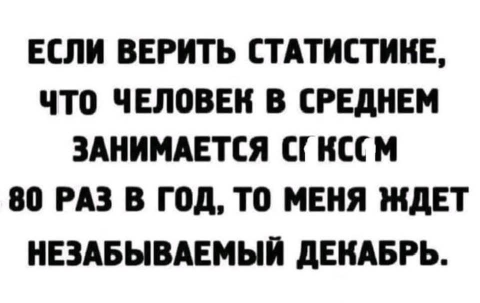 ЕСЛИ ВЕРИТЬ СТАТИСТИКЕ ЧТоО ЧЕЛОВЕК В СРЕДНЕМ ЗАНИМАЕТСЯ СГ КССМ 80 РАЗ В ГОД ТО МЕНЯ ЖДЕТ НЕЗАБЫВАЕМЫЙ ДЕКАБРЬ