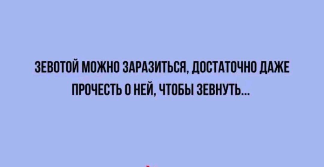 ЗЕВОТОЙ МОЖНО ЗАРАЗИТЬСЯ ДОСТАТОЧНО ДАЖЕ ПРОЧЕСТЬ 0 НЕЙ ЧТОБЫ ЗЕВНУТЬ