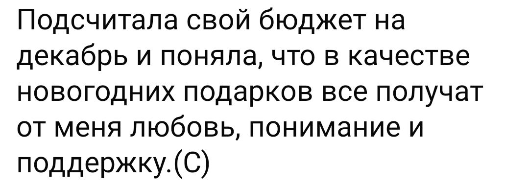 Подсчитала свой бюджет на декабрь и поняла что в качестве новогодних подарков все получат от меня любовь понимание и поддержкуС