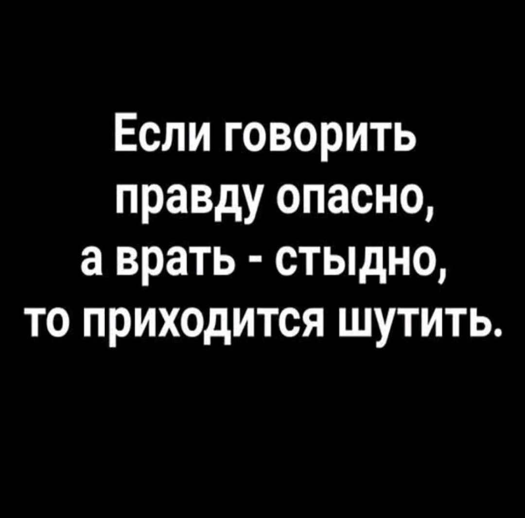 Если говорить правду опасно а врать стыдно то приходится шутить