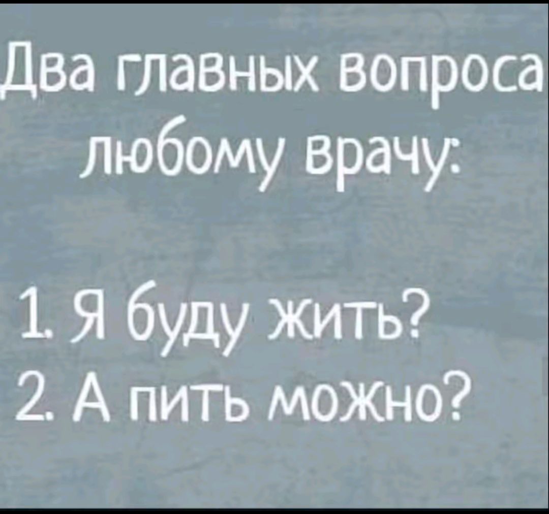 Два главных вопроса любому врачу 1 Я буду жить 2 А пить можно