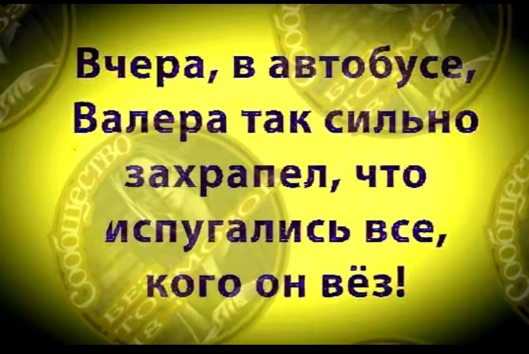 Чера в автобу Валера так сильно захрапел что испугались все кого он вёз у