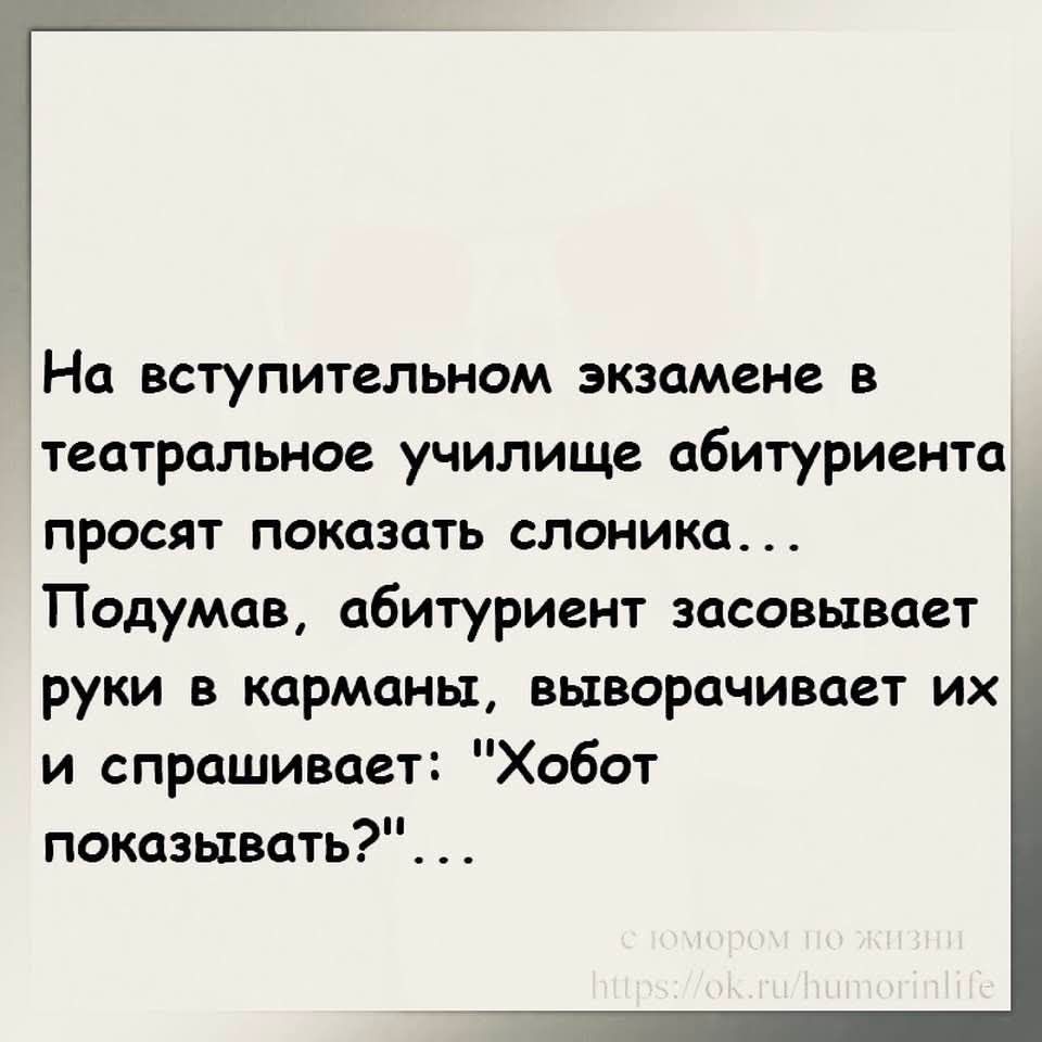 На вступительном экзамене в театральное училище абитуриента просят показать слоника ТПодумав абитуриент засовывает руки в карманы выворачивает их и спрашивает Хобот показывать