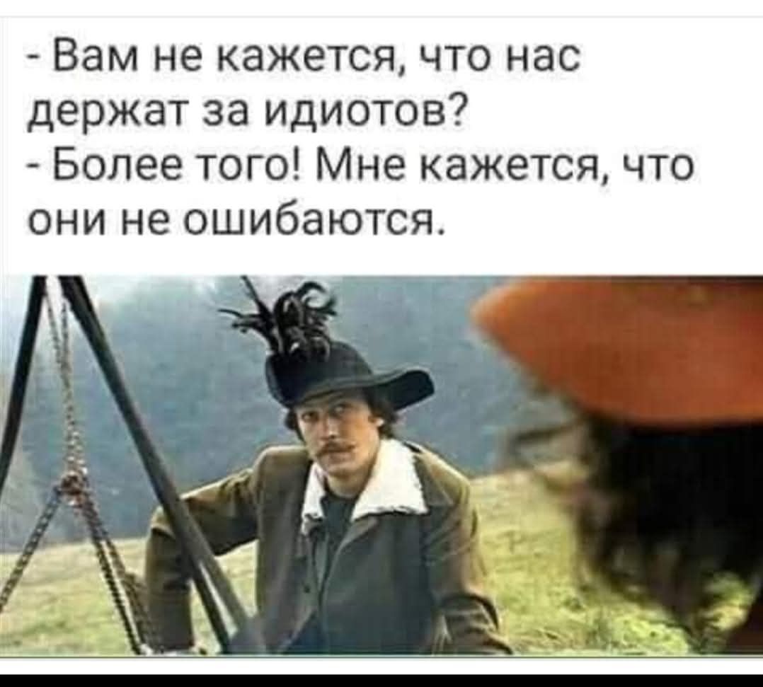 Вам не кажется что нас держат за идиотов Более того Мне кажется что они не ошибаются