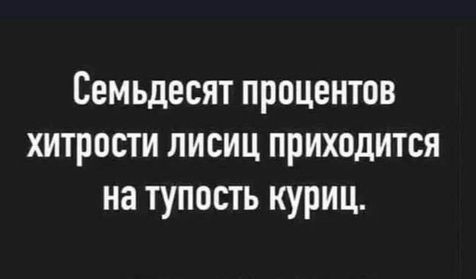 Семьдесят процентов хитрости лисиц приходится на тупость куриц