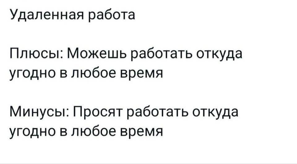 Удаленная работа Плюсы Можешь работать откуда угодно в любое время Минусы Просят работать откуда угодно в любое время