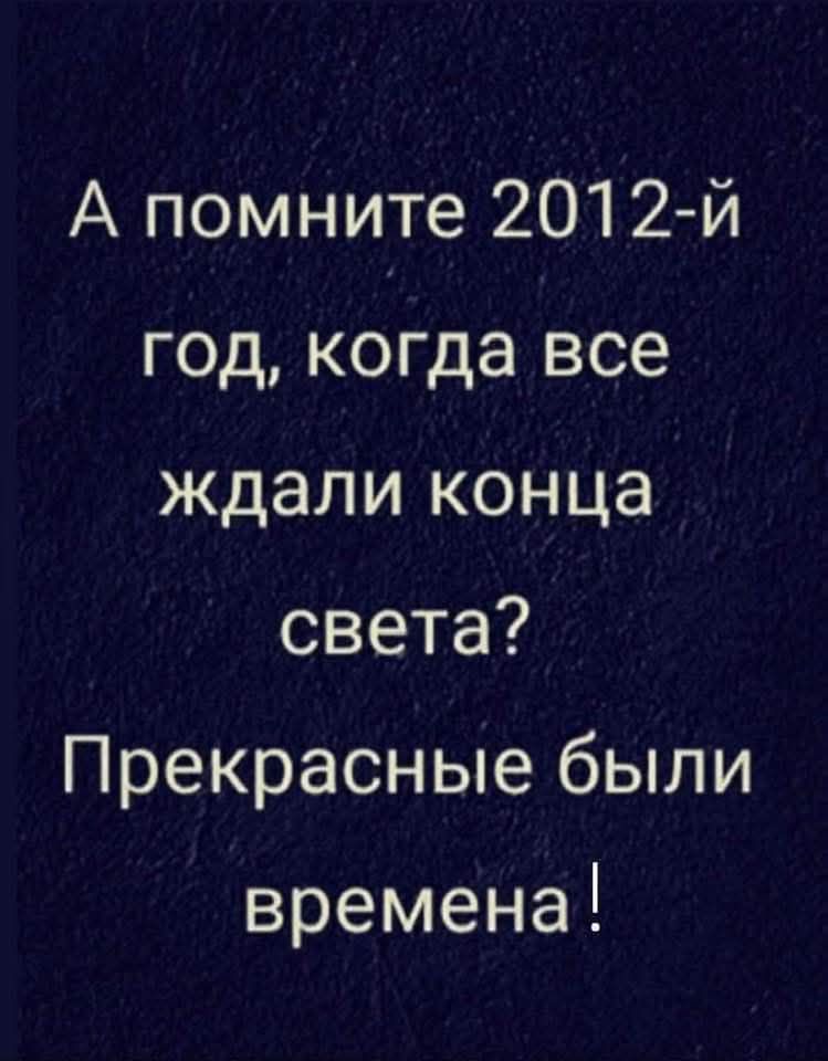 А помните 201 2 й год когда все ждали конца света Прекрасные были времена