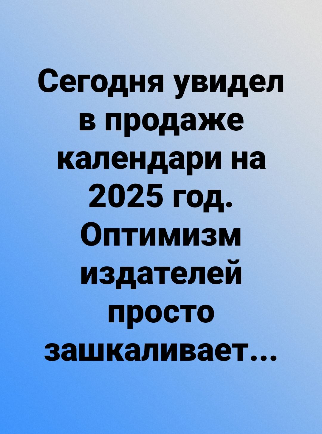 Сегодня увидел в продаже календари на 2025 год Оптимизм издателей просто зашкаливает