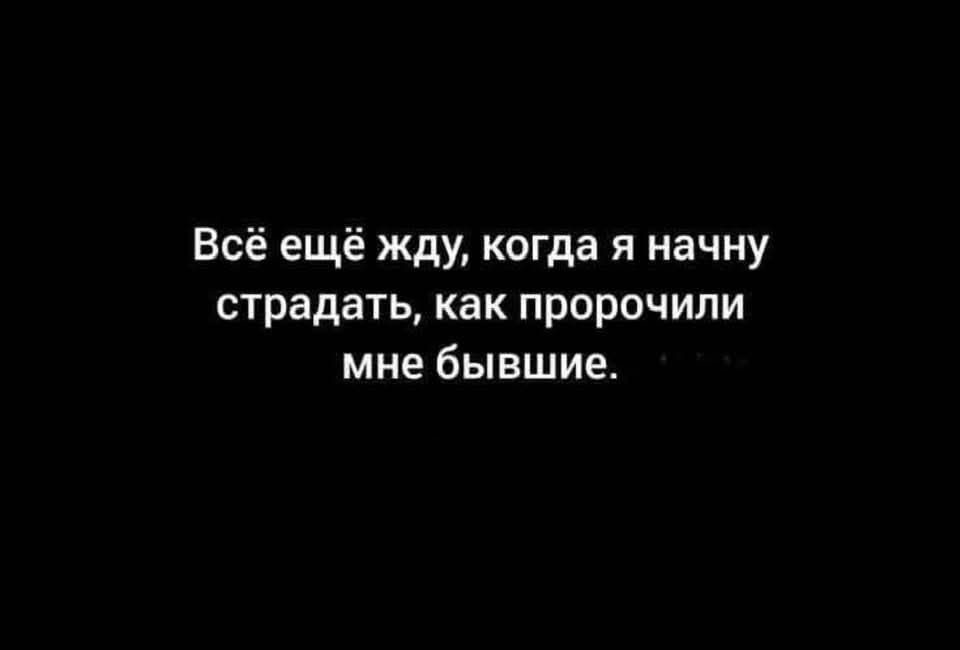 Всё ещё жду когда я начну страдать как пророчили мне бывшие