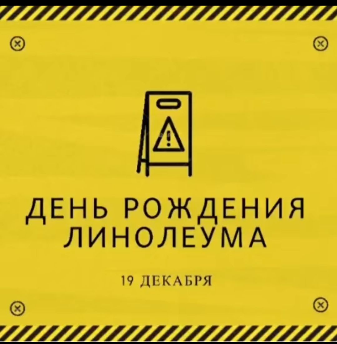 В ДЕНЬ РОЖДЕНИЯ ЛИНОЛЕУМА 19 ДЕКАБРЯ оя у др й О