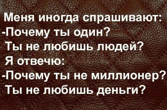 Меня иногда спрашивают Почему ты один Ты не любишь людей Я отвечю Почему ты не миллионер Ты не любишь деньги