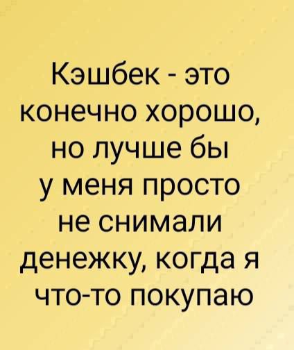 Кэшбек это конечно хорошо но лучше бы у меня просто не снимали денежку когда я что то покупаю