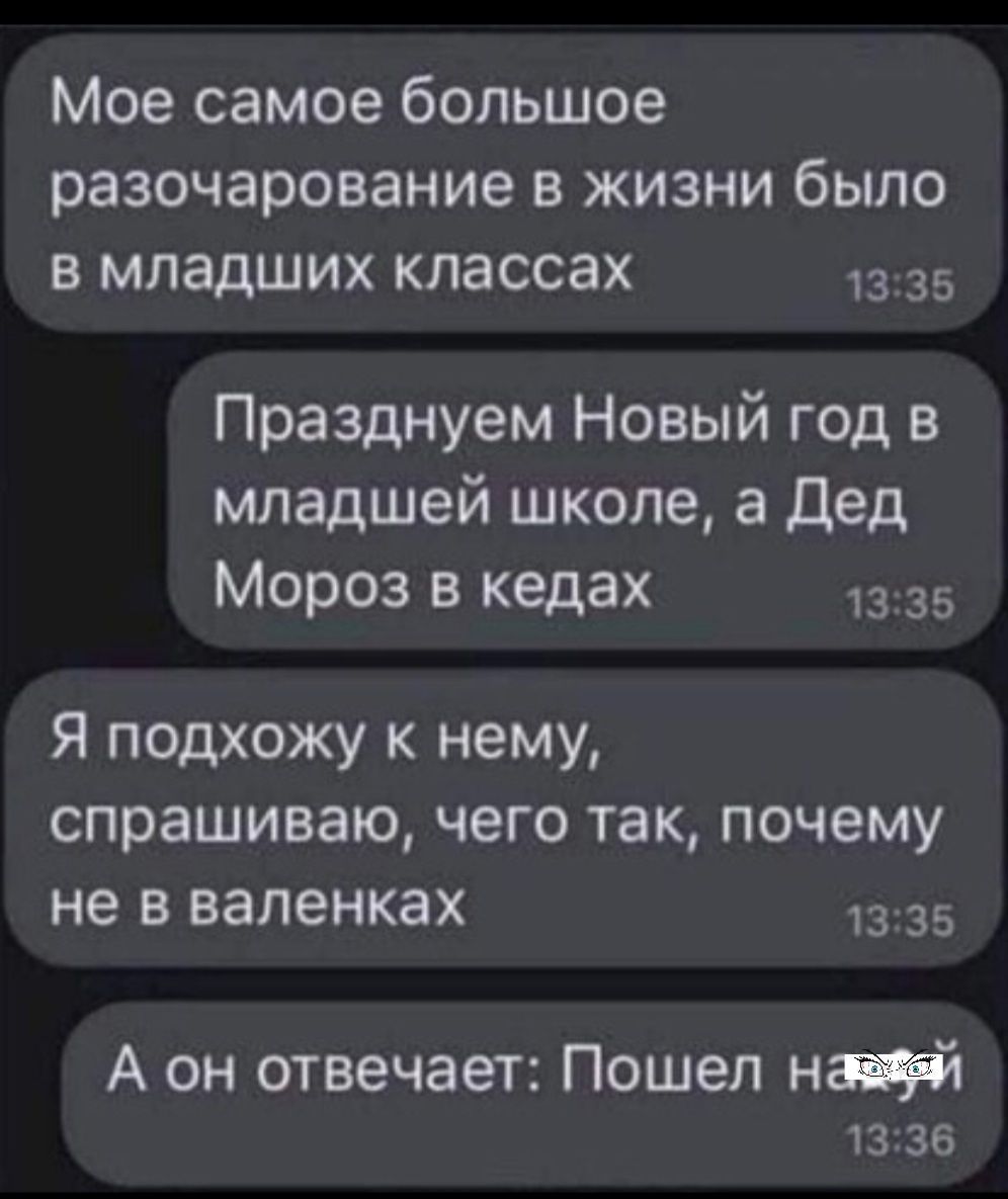 Мое самое большое разочарование в жизни было в младших классах 1335 Празднуем Новый год в младшей школе а Дед Мороз в кедах 1335 Я подхожу к нему спрашиваю чего так почему не в валенках 1336 А он отвечает Пошел навж й 1336