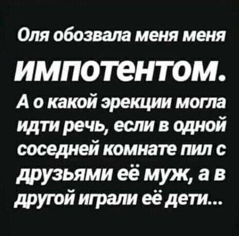 Оля обозвала меня меня импотентом А окакой эрекции могла идти речь если в одной соседней комнате пил с друзьями её муж а в другой играли её дети