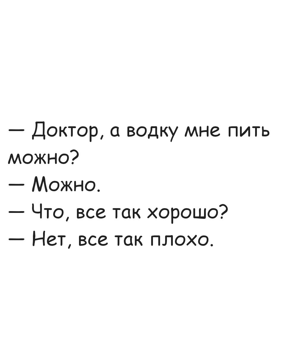 Доктор а водку мне пить можно Можно Что все так хорошо Нет все так плохо