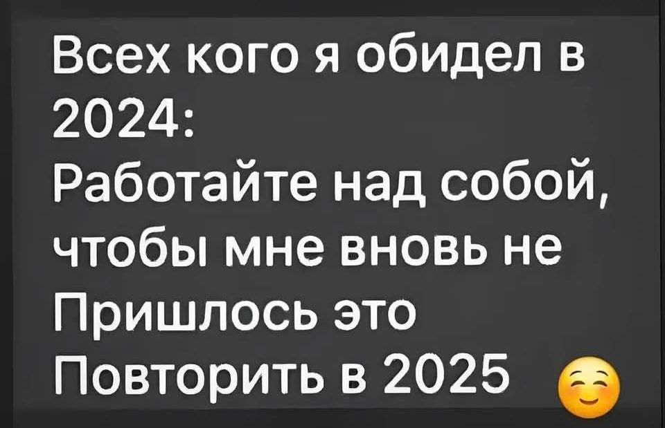 Всех кого я обидел в 2024 Работайте над собой чтобы мне вновь не Пришлось это Повторить в 2025