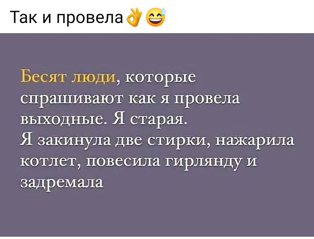 ак и провела Бесят люди КОТОРЬ1Ё спрашивают как я провела выходные Я старая Я закинула две стирки нажарила котлет повесила гирлянду и задремала