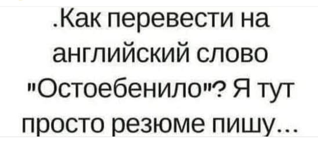 Как перевести на английский слово Остоебенило Я тут просто резюме пишу