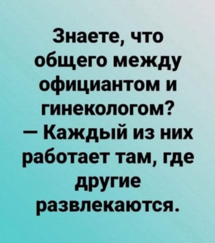 Знаете что общего между официантом и гинекологом Каждый из них работает там где другие развлекаются