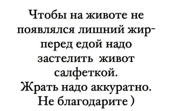 Чтобы на животе не появлялся лишний жир перед едой надо застелить живот салфеткой Жрать надо аккуратно Не благодарите