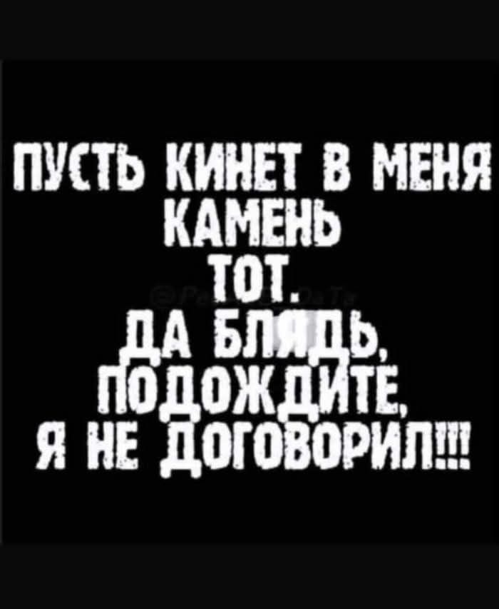 ПУСТЬ КИНЕТ В МЕНЯ КАМЕНЬ ТоТ ГРА БЛЯДЬ ОДОЖДИТЕ Я НЕ ДОГОВОРИЛ