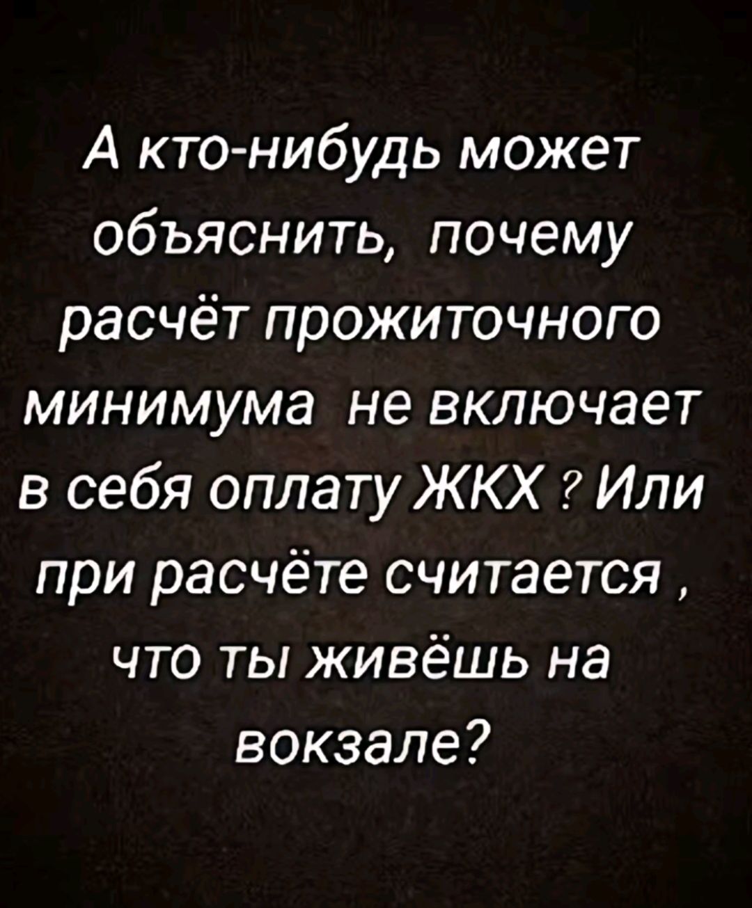 А кто нибудь может объяснить почему расчёт прожиточного минимума не включает в себя оплату ЖКХ Или при расчёте считается что ты живёшь на вокзале