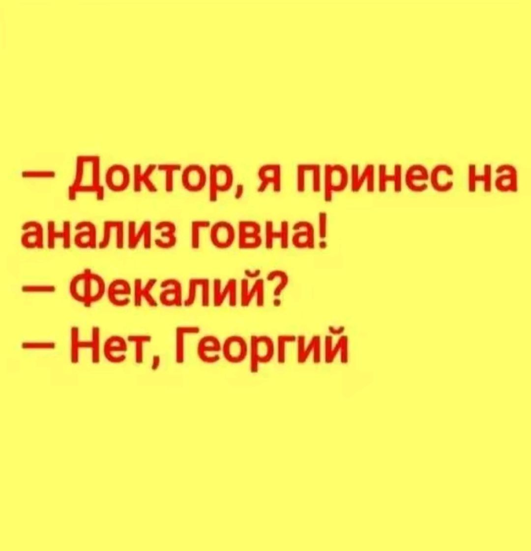 Доктор я принес на анализ говна Фекалий Нет Георгий