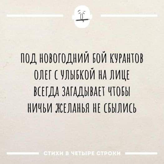 ПОД НОВОГОДНИЙ ОЙ КУРАНТОВ ОЛЕГ С УЛЫБКОЙ НА ЛИЦЕ ВСЕГДА ЗАГАДЫВАЕТ ЧТОБЫ НИЧЬИ ЖЕЛАНЬЯ НЕ СВЫЛИСЬ