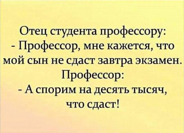 Отец студента профессору Профессор мне кажется что мой сын не сдаст завтра экзамен Профессор А спорим на десять тысяч что сдаст