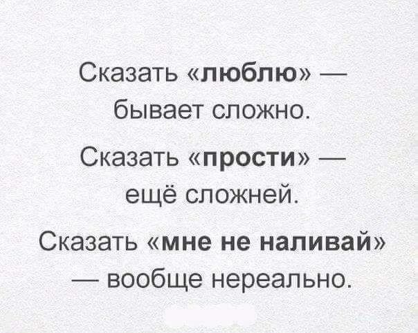 Сказать люблю бывает сложно Сказать прости ещё сложней Сказать мне не наливай вообще нереально