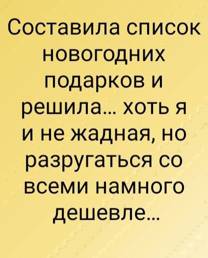 Составила список НОВОгГОодНИХ подарков и решила хоть я и не жадная но разругаться со всеми намного дешевле